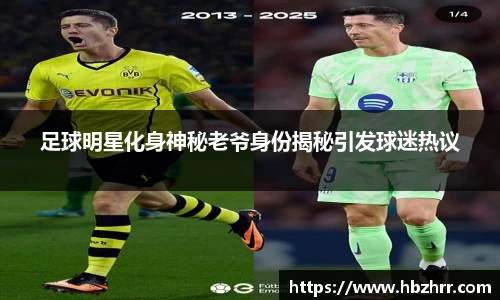 足球明星化身神秘老爷身份揭秘引发球迷热议