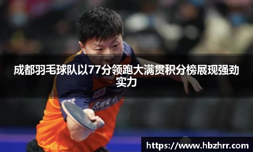 成都羽毛球队以77分领跑大满贯积分榜展现强劲实力