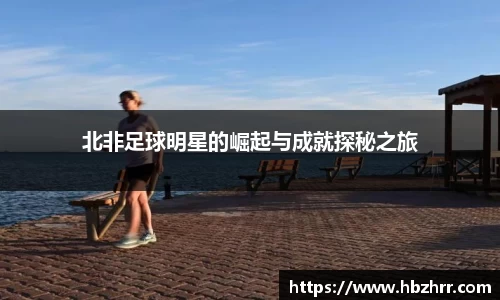 北非足球明星的崛起与成就探秘之旅