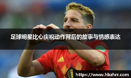 足球明星比心庆祝动作背后的故事与情感表达